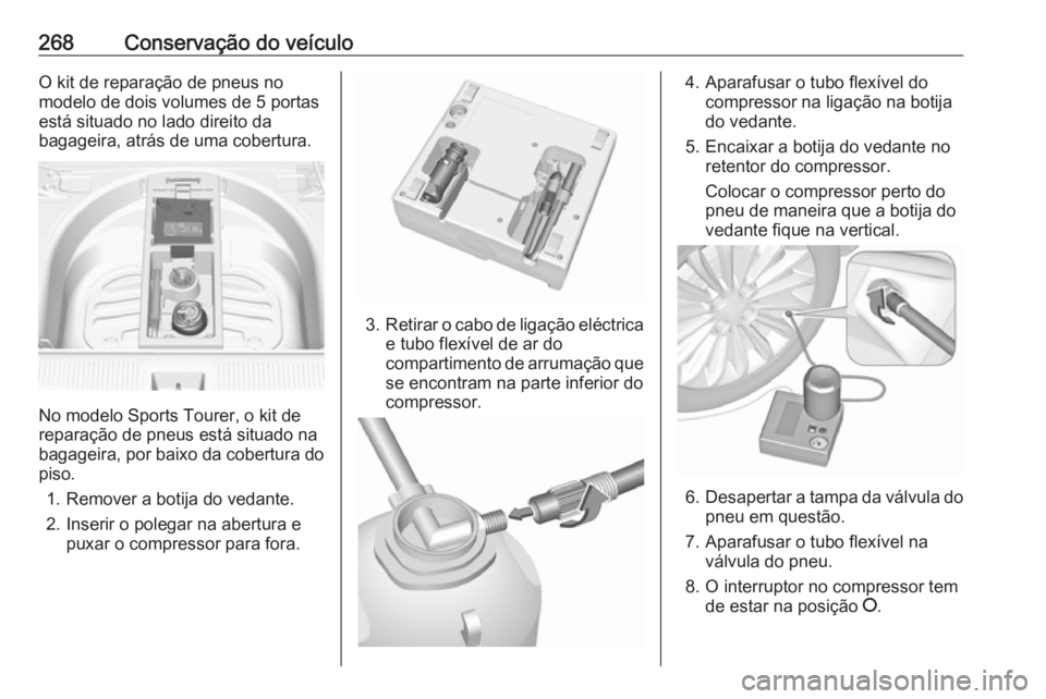 OPEL ASTRA K 2016.5 Manual de Instruções (in Portugues) 268Conservação do veículoO kit de reparação de pneus no
modelo de dois volumes de 5 portas
está situado no lado direito da
bagageira, atrás de uma cobertura.
No modelo Sports Tourer, o kit de
r OPEL ASTRA K 2016.5 Manual de Instruções (in Portugues) 268Conservação do veículoO kit de reparação de pneus no
modelo de dois volumes de 5 portas
está situado no lado direito da
bagageira, atrás de uma cobertura.
No modelo Sports Tourer, o kit de
r