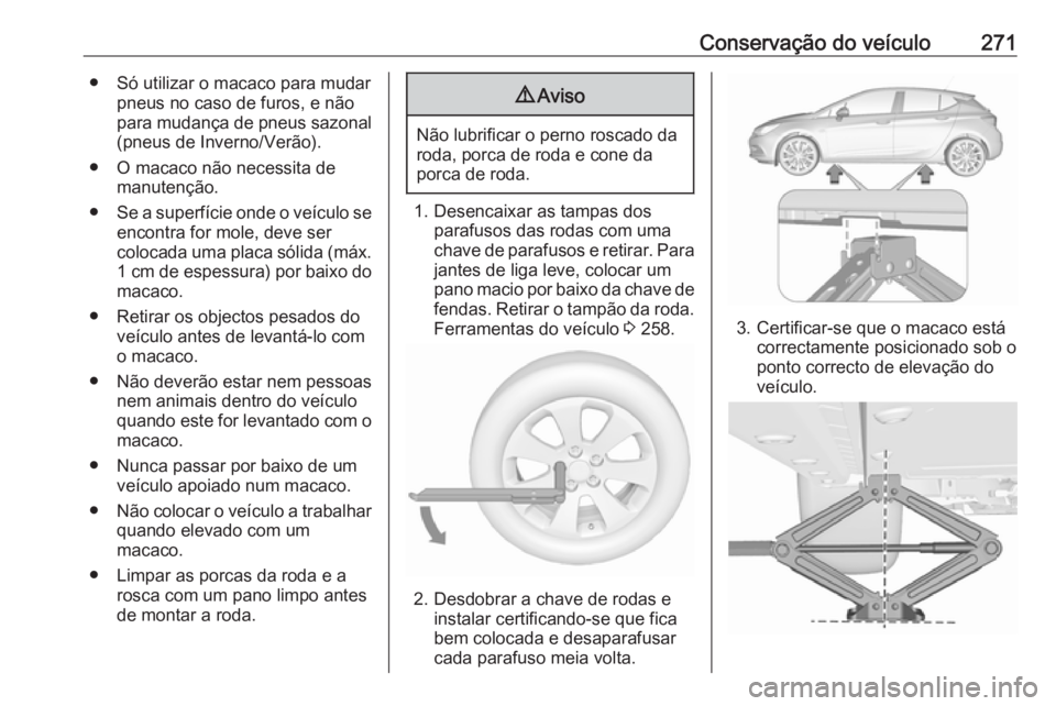 OPEL ASTRA K 2016.5 Manual de Instruções (in Portugues) Conservação do veículo271● Só utilizar o macaco para mudarpneus no caso de furos, e não
para mudança de pneus sazonal
(pneus de Inverno/Verão).
● O macaco não necessita de manutenção.
OPEL ASTRA K 2016.5 Manual de Instruções (in Portugues) Conservação do veículo271● Só utilizar o macaco para mudarpneus no caso de furos, e não
para mudança de pneus sazonal
(pneus de Inverno/Verão).
● O macaco não necessita de manutenção.