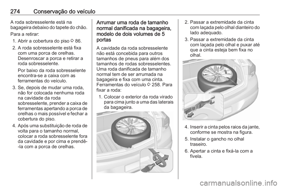 OPEL ASTRA K 2016.5 Manual de Instruções (in Portugues) 274Conservação do veículoA roda sobresselente está na
bagageira debaixo do tapete do chão.
Para a retirar: 1. Abrir a cobertura do piso 3 86.
2. A roda sobresselente está fixa com uma porca de OPEL ASTRA K 2016.5 Manual de Instruções (in Portugues) 274Conservação do veículoA roda sobresselente está na
bagageira debaixo do tapete do chão.
Para a retirar: 1. Abrir a cobertura do piso 3 86.
2. A roda sobresselente está fixa com uma porca de