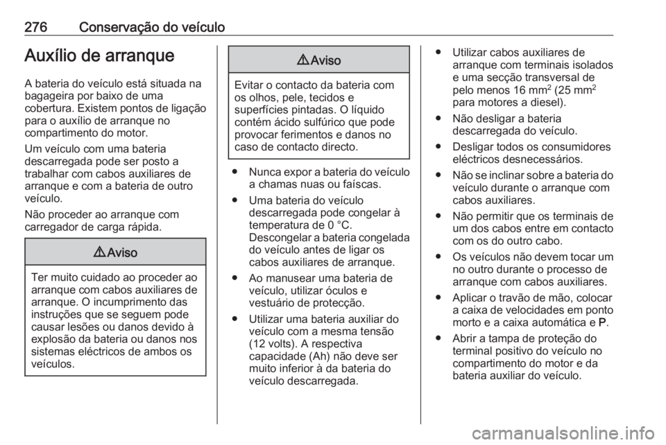 OPEL ASTRA K 2016.5 Manual de Instruções (in Portugues) 276Conservação do veículoAuxílio de arranque
A bateria do veículo está situada na
bagageira por baixo de uma
cobertura. Existem pontos de ligação para o auxílio de arranque no
compartimento d OPEL ASTRA K 2016.5 Manual de Instruções (in Portugues) 276Conservação do veículoAuxílio de arranque
A bateria do veículo está situada na
bagageira por baixo de uma
cobertura. Existem pontos de ligação para o auxílio de arranque no
compartimento d