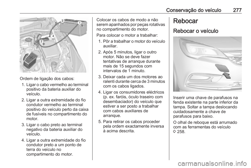 OPEL ASTRA K 2016.5 Manual de Instruções (in Portugues) Conservação do veículo277
Ordem de ligação dos cabos:1. Ligar o cabo vermelho ao terminal
positivo da bateria auxiliar do
veículo.
2. Ligar a outra extremidade do fio condutor vermelho ao termin OPEL ASTRA K 2016.5 Manual de Instruções (in Portugues) Conservação do veículo277
Ordem de ligação dos cabos:1. Ligar o cabo vermelho ao terminal
positivo da bateria auxiliar do
veículo.
2. Ligar a outra extremidade do fio condutor vermelho ao termin