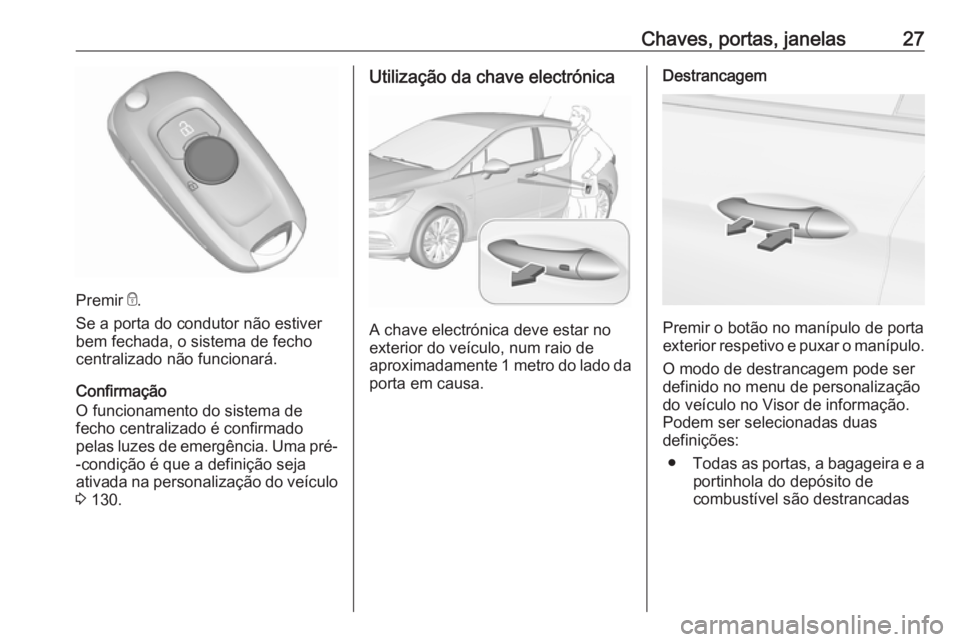 OPEL ASTRA K 2016.5  Manual de Instruções (in Portugues) Chaves, portas, janelas27
Premir e.
Se a porta do condutor não estiver
bem fechada, o sistema de fecho centralizado não funcionará.
Confirmação
O funcionamento do sistema de
fecho centralizado é