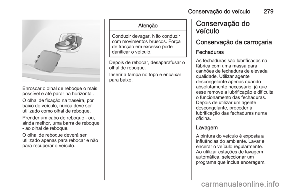 OPEL ASTRA K 2016.5  Manual de Instruções (in Portugues) Conservação do veículo279
Enroscar o olhal de reboque o mais
possível e até parar na horizontal.
O olhal de fixação na traseira, por
baixo do veículo, nunca deve ser
utilizado como olhal de re