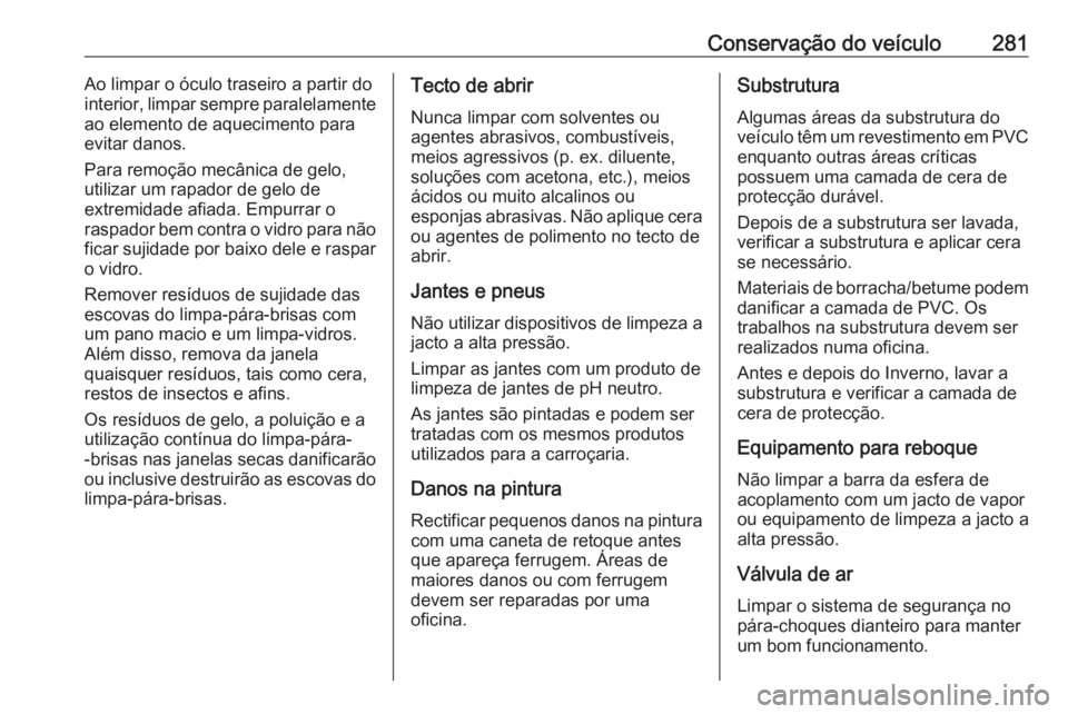 OPEL ASTRA K 2016.5  Manual de Instruções (in Portugues) Conservação do veículo281Ao limpar o óculo traseiro a partir do
interior, limpar sempre paralelamente
ao elemento de aquecimento para
evitar danos.
Para remoção mecânica de gelo,
utilizar um ra