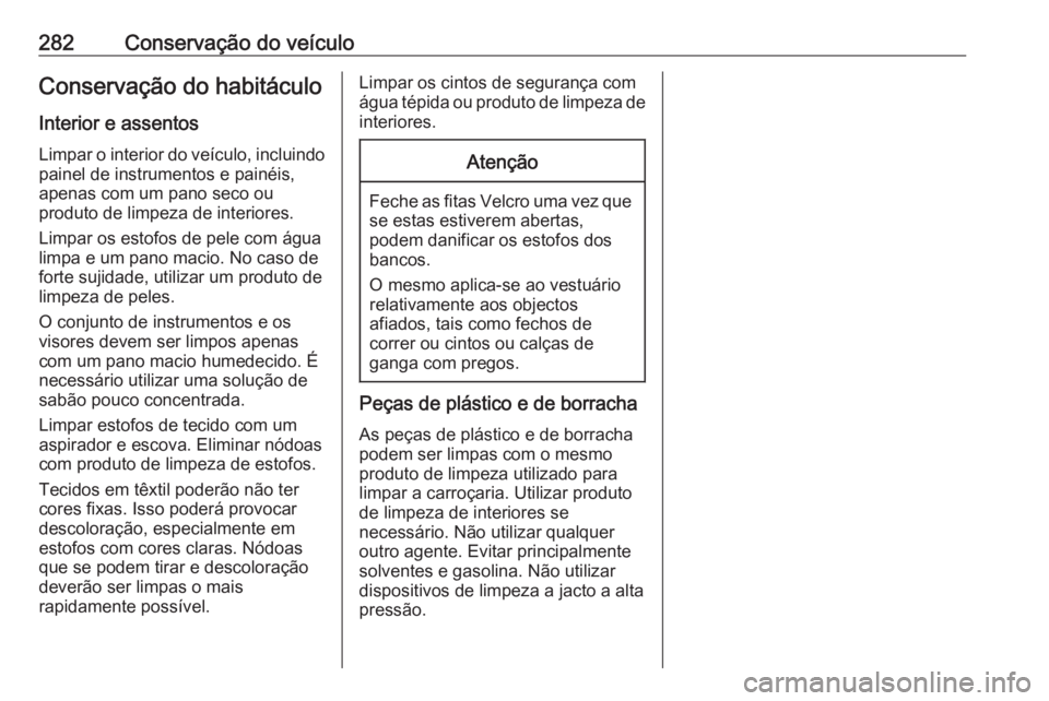 OPEL ASTRA K 2016.5  Manual de Instruções (in Portugues) 282Conservação do veículoConservação do habitáculo
Interior e assentos Limpar o interior do veículo, incluindo
painel de instrumentos e painéis,
apenas com um pano seco ou
produto de limpeza d