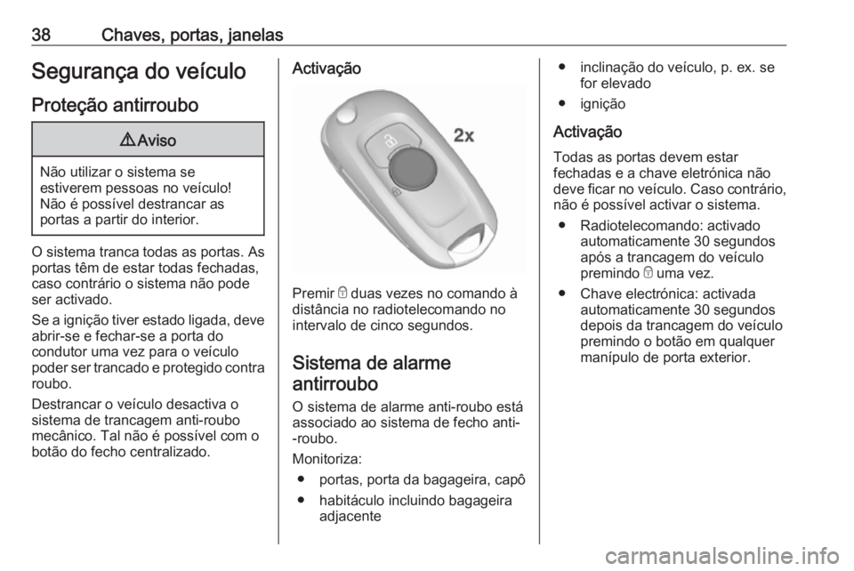 OPEL ASTRA K 2016.5  Manual de Instruções (in Portugues) 38Chaves, portas, janelasSegurança do veículoProteção antirroubo9 Aviso
Não utilizar o sistema se
estiverem pessoas no veículo!
Não é possível destrancar as
portas a partir do interior.
O sis