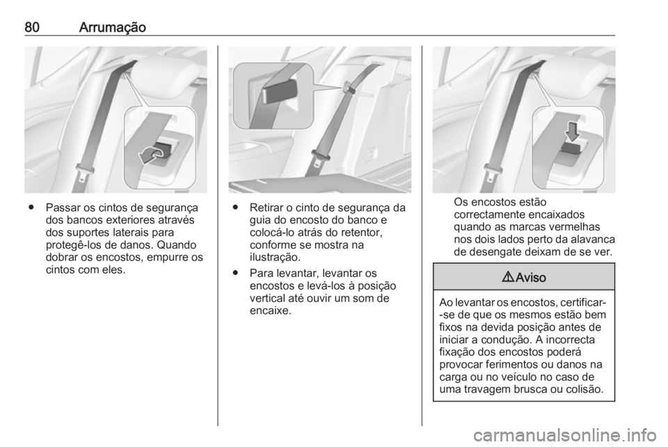 OPEL ASTRA K 2016.5 Manual de Instruções (in Portugues) 80Arrumação
● Passar os cintos de segurançados bancos exteriores através
dos suportes laterais para
protegê-los de danos. Quando
dobrar os encostos, empurre os
cintos com eles.● Retirar o cin OPEL ASTRA K 2016.5 Manual de Instruções (in Portugues) 80Arrumação
● Passar os cintos de segurançados bancos exteriores através
dos suportes laterais para
protegê-los de danos. Quando
dobrar os encostos, empurre os
cintos com eles.● Retirar o cin