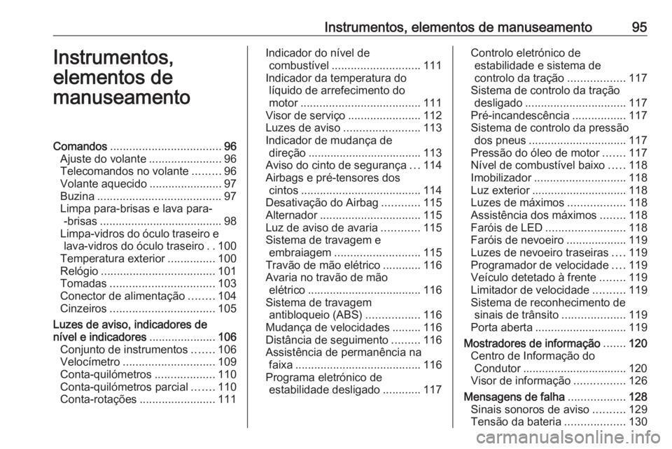 OPEL ASTRA K 2016.5 Manual de Instruções (in Portugues) Instrumentos, elementos de manuseamento95Instrumentos,
elementos de
manuseamentoComandos ................................... 96
Ajuste do volante .......................96
Telecomandos no volante .... OPEL ASTRA K 2016.5 Manual de Instruções (in Portugues) Instrumentos, elementos de manuseamento95Instrumentos,
elementos de
manuseamentoComandos ................................... 96
Ajuste do volante .......................96
Telecomandos no volante ....