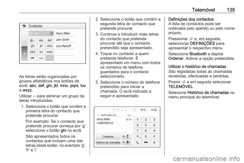 OPEL ASTRA K 2017 Manual de Informação e Lazer (in Portugues) Telemóvel135
As letras estão organizadas por
grupos alfabéticos nos botões de
ecrã: abc, def , ghi , jkl , mno , pqrs , tuv
e wxyz .
Utilizar ⇦ para eliminar um grupo de
letras introduzidas.
OPEL ASTRA K 2017 Manual de Informação e Lazer (in Portugues) Telemóvel135
As letras estão organizadas por
grupos alfabéticos nos botões de
ecrã: abc, def , ghi , jkl , mno , pqrs , tuv
e wxyz .
Utilizar ⇦ para eliminar um grupo de
letras introduzidas.