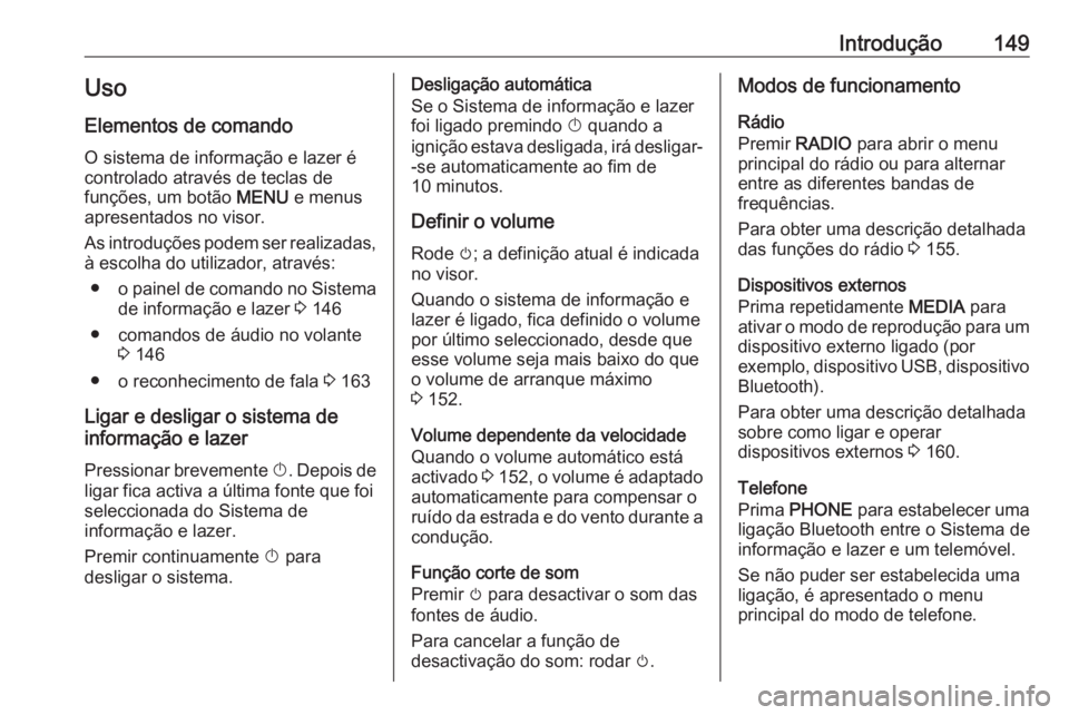 OPEL ASTRA K 2017  Manual de Informação e Lazer (in Portugues) Introdução149Uso
Elementos de comando O sistema de informação e lazer é
controlado através de teclas de
funções, um botão  MENU e menus
apresentados no visor.
As introduções podem ser reali