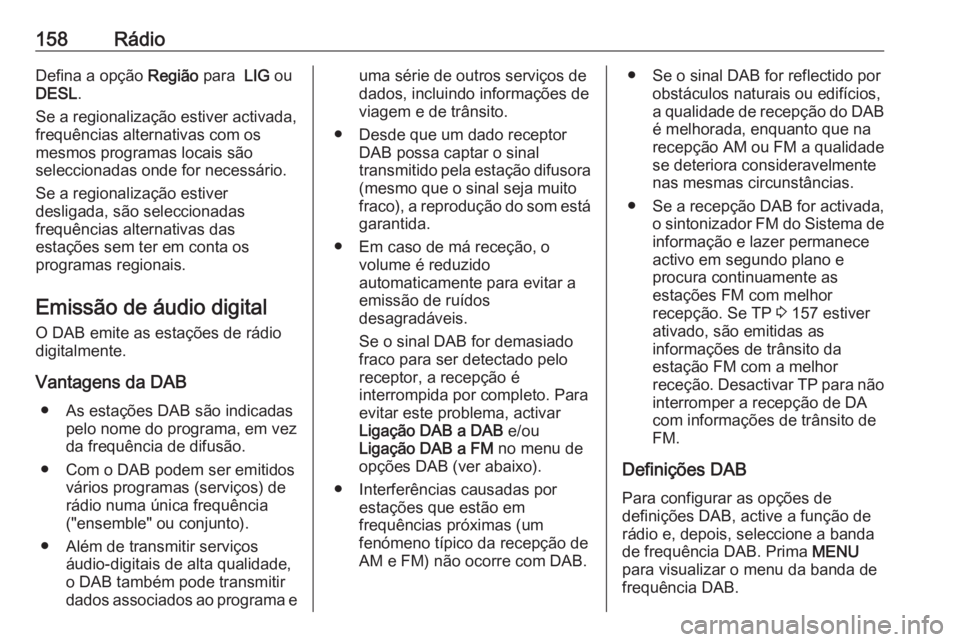 OPEL ASTRA K 2017  Manual de Informação e Lazer (in Portugues) 158RádioDefina a opção Região para  LIG ou
DESL .
Se a regionalização estiver activada,
frequências alternativas com os
mesmos programas locais são
seleccionadas onde for necessário.
Se a reg