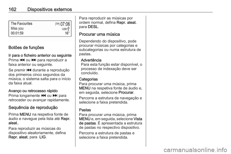 OPEL ASTRA K 2017  Manual de Informação e Lazer (in Portugues) 162Dispositivos externos
Botões de funçõesIr para o ficheiro anterior ou seguinte
Prima  t ou  v para reproduzir a
faixa anterior ou seguinte.
Se premir  t durante a reprodução
dos primeiros cinc