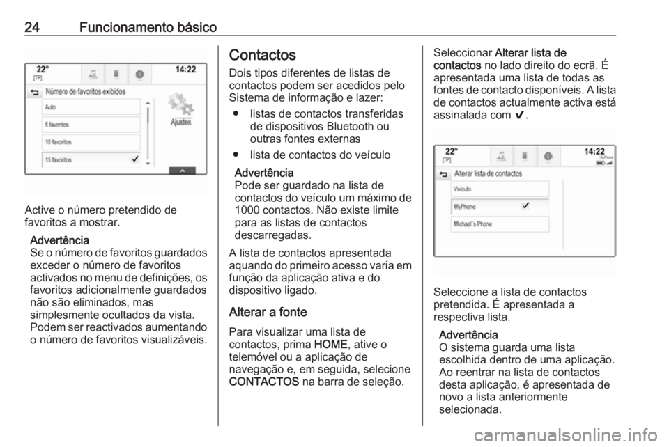 OPEL ASTRA K 2017 Manual de Informação e Lazer (in Portugues) 24Funcionamento básico
Active o número pretendido de
favoritos a mostrar.
Advertência
Se o número de favoritos guardados exceder o número de favoritos
activados no menu de definições, os favori OPEL ASTRA K 2017 Manual de Informação e Lazer (in Portugues) 24Funcionamento básico
Active o número pretendido de
favoritos a mostrar.
Advertência
Se o número de favoritos guardados exceder o número de favoritos
activados no menu de definições, os favori