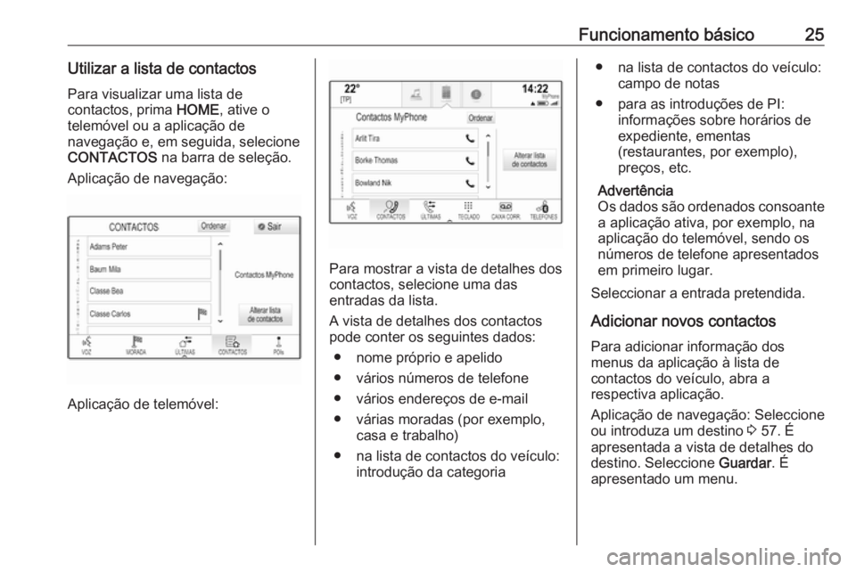 OPEL ASTRA K 2017 Manual de Informação e Lazer (in Portugues) Funcionamento básico25Utilizar a lista de contactosPara visualizar uma lista de
contactos, prima HOME, ative o
telemóvel ou a aplicação de
navegação e, em seguida, selecione
CONTACTOS na barra OPEL ASTRA K 2017 Manual de Informação e Lazer (in Portugues) Funcionamento básico25Utilizar a lista de contactosPara visualizar uma lista de
contactos, prima HOME, ative o
telemóvel ou a aplicação de
navegação e, em seguida, selecione
CONTACTOS na barra