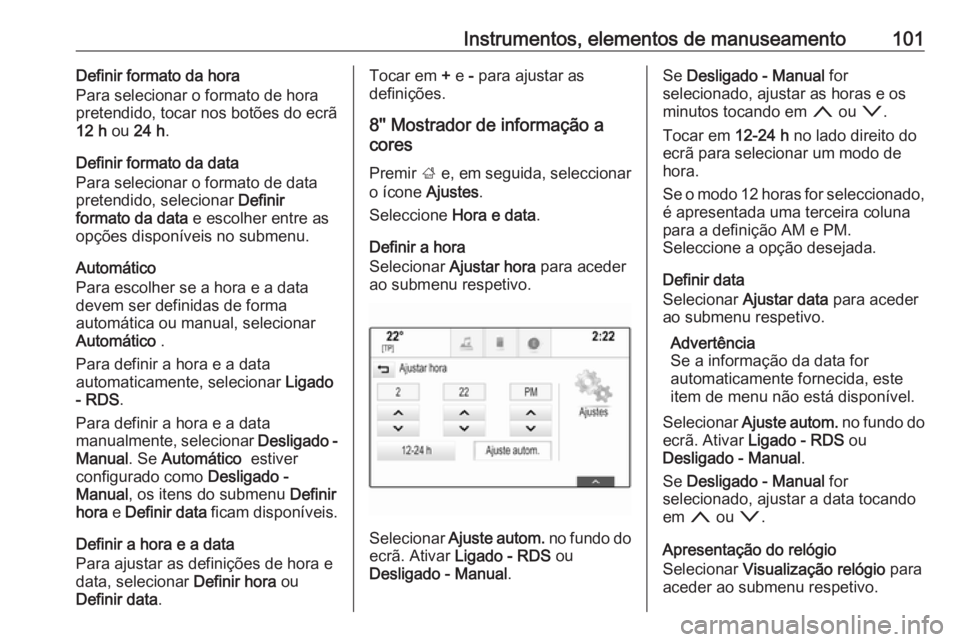 OPEL ASTRA K 2017 Manual de Instruções (in Portugues) Instrumentos, elementos de manuseamento101Definir formato da hora
Para selecionar o formato de hora
pretendido, tocar nos botões do ecrã
12 h ou 24 h .
Definir formato da data
Para selecionar o for OPEL ASTRA K 2017 Manual de Instruções (in Portugues) Instrumentos, elementos de manuseamento101Definir formato da hora
Para selecionar o formato de hora
pretendido, tocar nos botões do ecrã
12 h ou 24 h .
Definir formato da data
Para selecionar o for