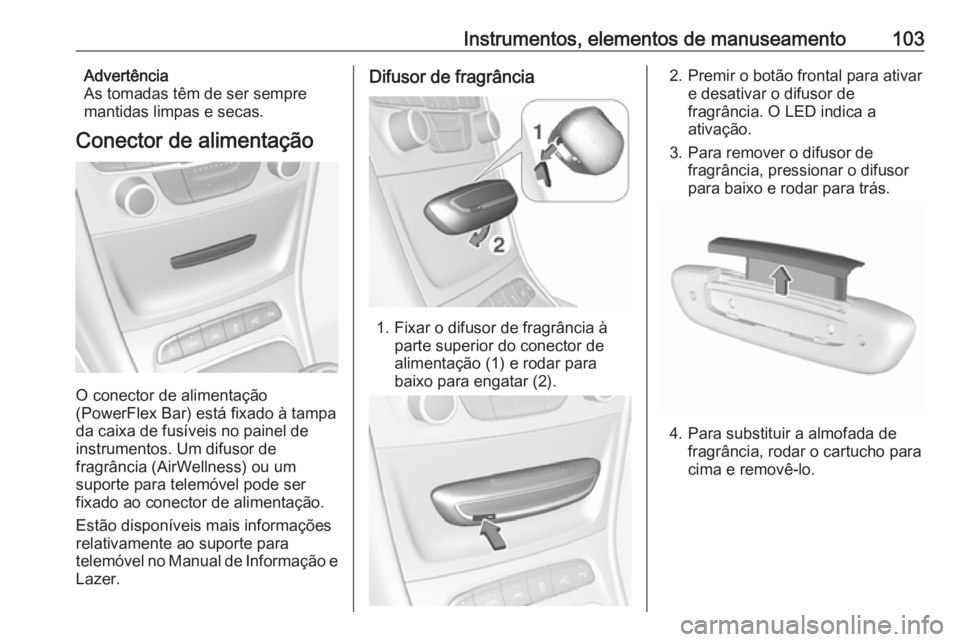 OPEL ASTRA K 2017 Manual de Instruções (in Portugues) Instrumentos, elementos de manuseamento103Advertência
As tomadas têm de ser sempre
mantidas limpas e secas.
Conector de alimentação
O conector de alimentação
(PowerFlex Bar) está fixado à tamp OPEL ASTRA K 2017 Manual de Instruções (in Portugues) Instrumentos, elementos de manuseamento103Advertência
As tomadas têm de ser sempre
mantidas limpas e secas.
Conector de alimentação
O conector de alimentação
(PowerFlex Bar) está fixado à tamp