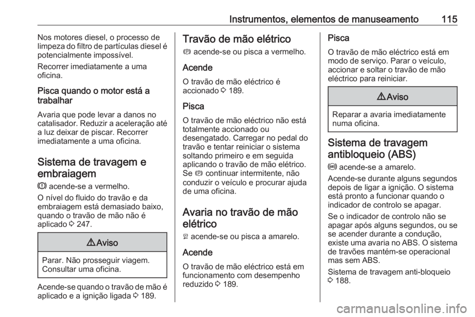 OPEL ASTRA K 2017 Manual de Instruções (in Portugues) Instrumentos, elementos de manuseamento115Nos motores diesel, o processo de
limpeza do filtro de partículas diesel é
potencialmente impossível.
Recorrer imediatamente a uma
oficina.
Pisca quando o OPEL ASTRA K 2017 Manual de Instruções (in Portugues) Instrumentos, elementos de manuseamento115Nos motores diesel, o processo de
limpeza do filtro de partículas diesel é
potencialmente impossível.
Recorrer imediatamente a uma
oficina.
Pisca quando o