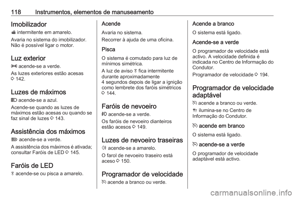 OPEL ASTRA K 2017 Manual de Instruções (in Portugues) 118Instrumentos, elementos de manuseamentoImobilizador
d intermitente em amarelo.
Avaria no sistema do imobilizador.
Não é possível ligar o motor.
Luz exterior
8 acende-se a verde.
As luzes exter OPEL ASTRA K 2017 Manual de Instruções (in Portugues) 118Instrumentos, elementos de manuseamentoImobilizador
d intermitente em amarelo.
Avaria no sistema do imobilizador.
Não é possível ligar o motor.
Luz exterior
8 acende-se a verde.
As luzes exter