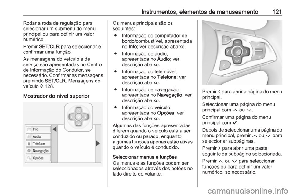 OPEL ASTRA K 2017 Manual de Instruções (in Portugues) Instrumentos, elementos de manuseamento121Rodar a roda de regulação para
selecionar um submenu do menu
principal ou para definir um valor
numérico.
Premir SET/CLR para seleccionar e
confirmar uma OPEL ASTRA K 2017 Manual de Instruções (in Portugues) Instrumentos, elementos de manuseamento121Rodar a roda de regulação para
selecionar um submenu do menu
principal ou para definir um valor
numérico.
Premir SET/CLR para seleccionar e
confirmar uma