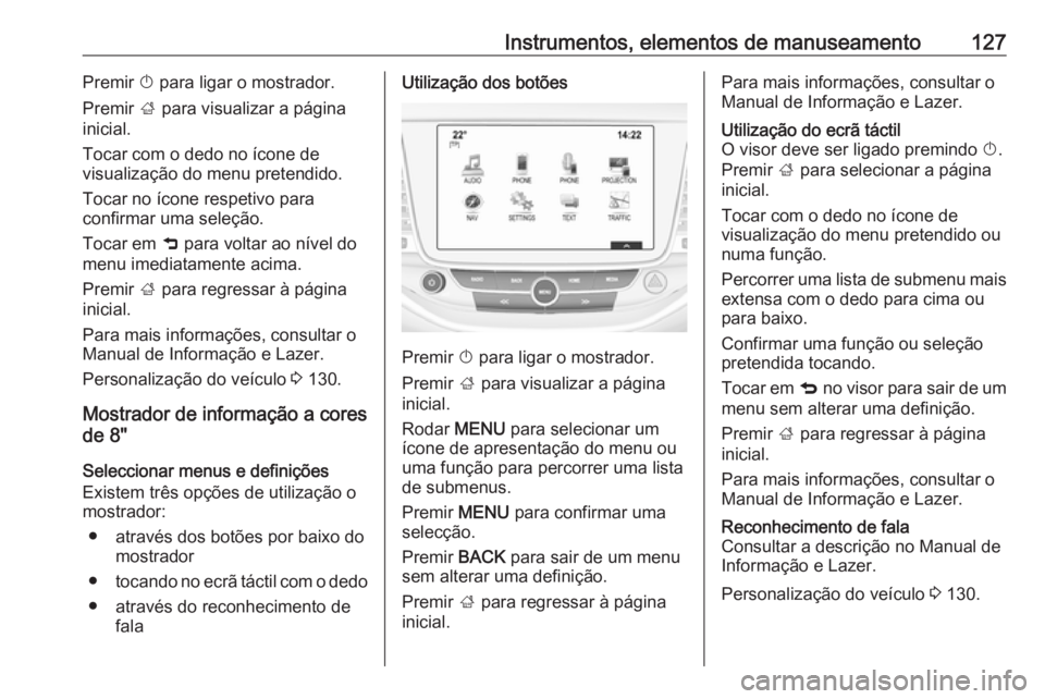 OPEL ASTRA K 2017 Manual de Instruções (in Portugues) Instrumentos, elementos de manuseamento127Premir X para ligar o mostrador.
Premir ; para visualizar a página
inicial.
Tocar com o dedo no ícone de
visualização do menu pretendido.
Tocar no ícone OPEL ASTRA K 2017 Manual de Instruções (in Portugues) Instrumentos, elementos de manuseamento127Premir X para ligar o mostrador.
Premir ; para visualizar a página
inicial.
Tocar com o dedo no ícone de
visualização do menu pretendido.
Tocar no ícone