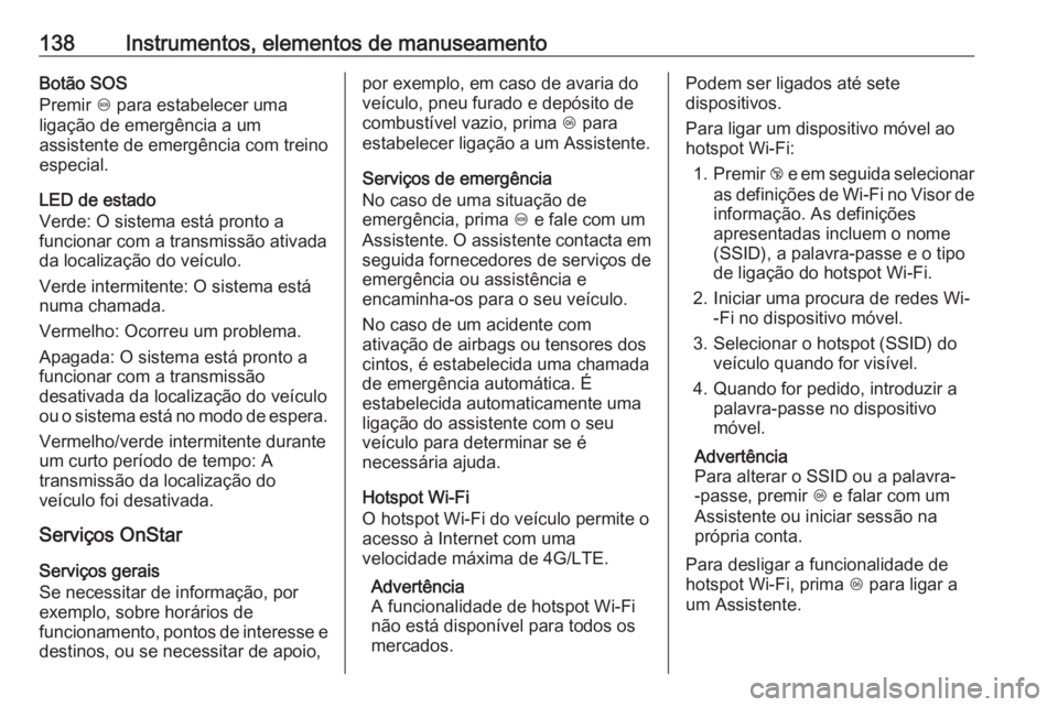OPEL ASTRA K 2017 Manual de Instruções (in Portugues) 138Instrumentos, elementos de manuseamentoBotão SOS
Premir [ para estabelecer uma
ligação de emergência a um
assistente de emergência com treino
especial.
LED de estado
Verde: O sistema está pr OPEL ASTRA K 2017 Manual de Instruções (in Portugues) 138Instrumentos, elementos de manuseamentoBotão SOS
Premir [ para estabelecer uma
ligação de emergência a um
assistente de emergência com treino
especial.
LED de estado
Verde: O sistema está pr