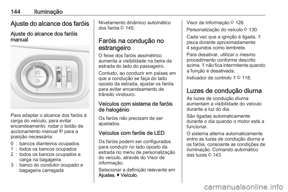 OPEL ASTRA K 2017 Manual de Instruções (in Portugues) 144IluminaçãoAjuste do alcance dos faróisAjuste do alcance dos faróis
manual
Para adaptar o alcance dos faróis à
carga do veículo, para evitar
encandeamento: rodar o botão de
accionamento man OPEL ASTRA K 2017 Manual de Instruções (in Portugues) 144IluminaçãoAjuste do alcance dos faróisAjuste do alcance dos faróis
manual
Para adaptar o alcance dos faróis à
carga do veículo, para evitar
encandeamento: rodar o botão de
accionamento man
