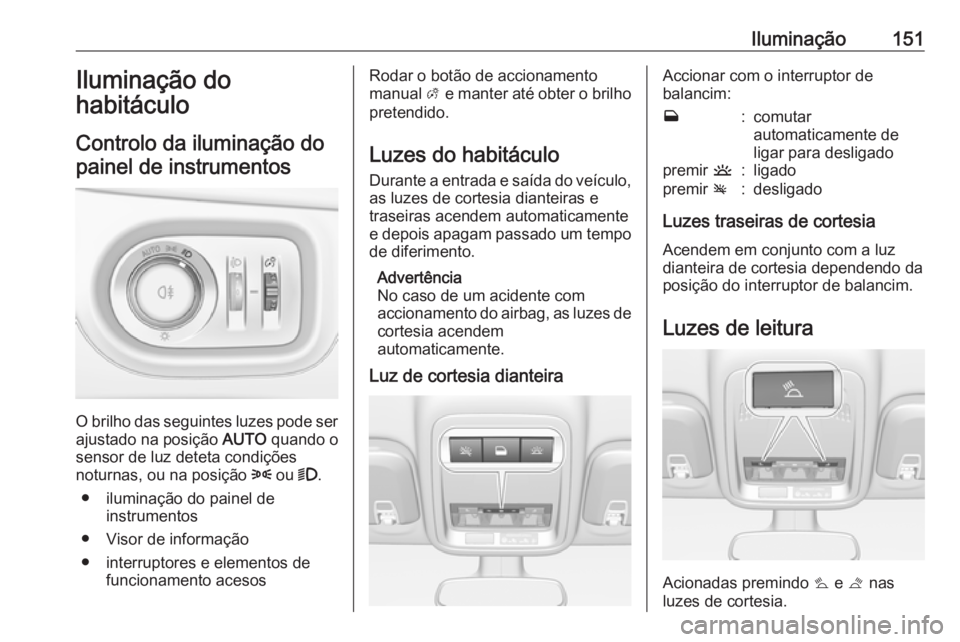 OPEL ASTRA K 2017 Manual de Instruções (in Portugues) Iluminação151Iluminação do
habitáculo
Controlo da iluminação do painel de instrumentos
O brilho das seguintes luzes pode ser
ajustado na posição AUTO quando o
sensor de luz deteta condiçõe OPEL ASTRA K 2017 Manual de Instruções (in Portugues) Iluminação151Iluminação do
habitáculo
Controlo da iluminação do painel de instrumentos
O brilho das seguintes luzes pode ser
ajustado na posição AUTO quando o
sensor de luz deteta condiçõe