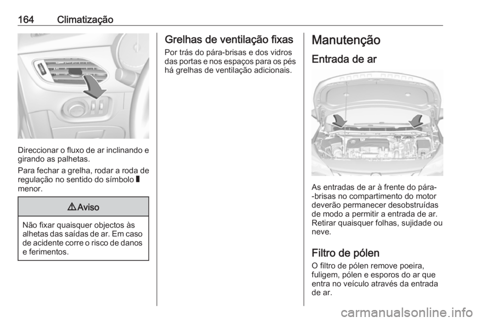 OPEL ASTRA K 2017  Manual de Instruções (in Portugues) 164Climatização
Direccionar o fluxo de ar inclinando egirando as palhetas.
Para fechar a grelha, rodar a roda de
regulação no sentido do símbolo  W
menor.
9 Aviso
Não fixar quaisquer objectos à