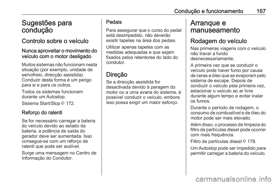 OPEL ASTRA K 2017  Manual de Instruções (in Portugues) Condução e funcionamento167Sugestões para
condução
Controlo sobre o veículo
Nunca aproveitar o movimento do veículo com o motor desligado
Muitos sistemas não funcionam nesta
situação (por ex