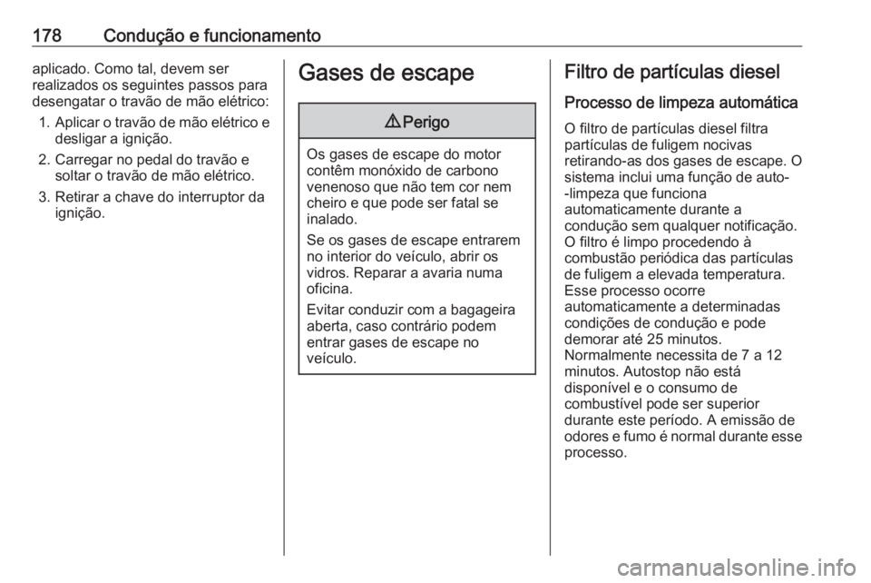 OPEL ASTRA K 2017 Manual de Instruções (in Portugues) 178Condução e funcionamentoaplicado. Como tal, devem ser
realizados os seguintes passos para
desengatar o travão de mão elétrico:
1. Aplicar o travão de mão elétrico e
desligar a ignição.
2. OPEL ASTRA K 2017 Manual de Instruções (in Portugues) 178Condução e funcionamentoaplicado. Como tal, devem ser
realizados os seguintes passos para
desengatar o travão de mão elétrico:
1. Aplicar o travão de mão elétrico e
desligar a ignição.
2.