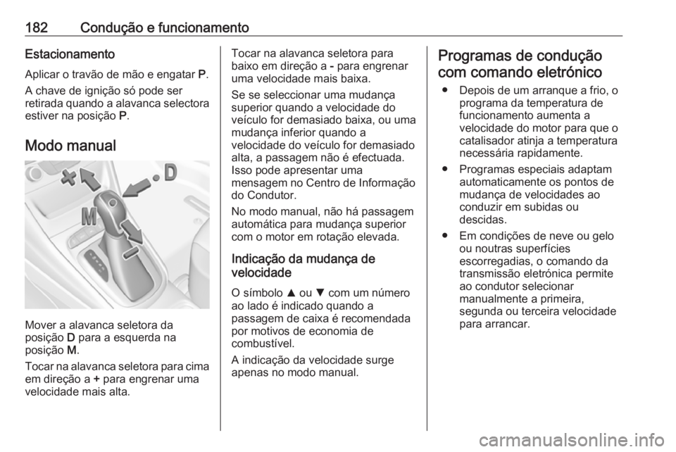 OPEL ASTRA K 2017 Manual de Instruções (in Portugues) 182Condução e funcionamentoEstacionamento
Aplicar o travão de mão e engatar P.
A chave de ignição só pode ser
retirada quando a alavanca selectora estiver na posição P.
Modo manual
Mover a OPEL ASTRA K 2017 Manual de Instruções (in Portugues) 182Condução e funcionamentoEstacionamento
Aplicar o travão de mão e engatar P.
A chave de ignição só pode ser
retirada quando a alavanca selectora estiver na posição P.
Modo manual
Mover a