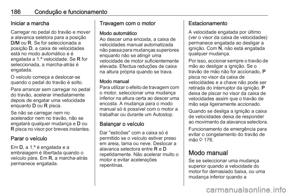 OPEL ASTRA K 2017 Manual de Instruções (in Portugues) 186Condução e funcionamentoIniciar a marchaCarregar no pedal do travão e mover
a alavanca seletora para a posição
D/M ou R. Se for seleccionada a
posição D, a caixa de velocidades
está no mo OPEL ASTRA K 2017 Manual de Instruções (in Portugues) 186Condução e funcionamentoIniciar a marchaCarregar no pedal do travão e mover
a alavanca seletora para a posição
D/M ou R. Se for seleccionada a
posição D, a caixa de velocidades
está no mo