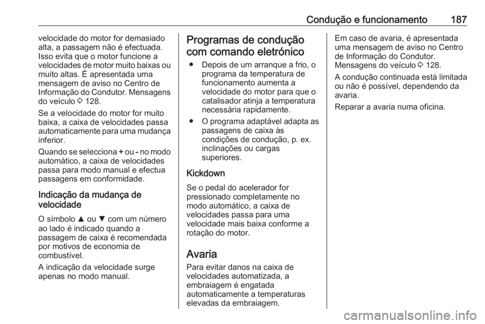 OPEL ASTRA K 2017 Manual de Instruções (in Portugues) Condução e funcionamento187velocidade do motor for demasiado
alta, a passagem não é efectuada.
Isso evita que o motor funcione a
velocidades de motor muito baixas ou
muito altas. É apresentada um OPEL ASTRA K 2017 Manual de Instruções (in Portugues) Condução e funcionamento187velocidade do motor for demasiado
alta, a passagem não é efectuada.
Isso evita que o motor funcione a
velocidades de motor muito baixas ou
muito altas. É apresentada um