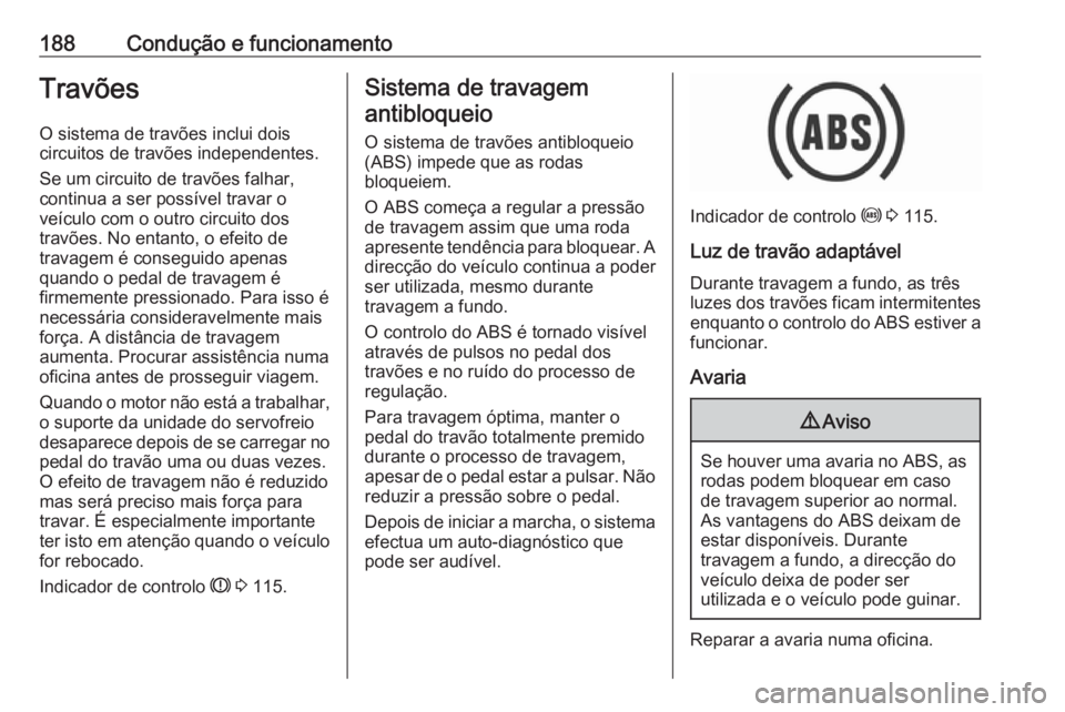 OPEL ASTRA K 2017 Manual de Instruções (in Portugues) 188Condução e funcionamentoTravõesO sistema de travões inclui dois
circuitos de travões independentes.
Se um circuito de travões falhar,
continua a ser possível travar o
veículo com o outro ci OPEL ASTRA K 2017 Manual de Instruções (in Portugues) 188Condução e funcionamentoTravõesO sistema de travões inclui dois
circuitos de travões independentes.
Se um circuito de travões falhar,
continua a ser possível travar o
veículo com o outro ci