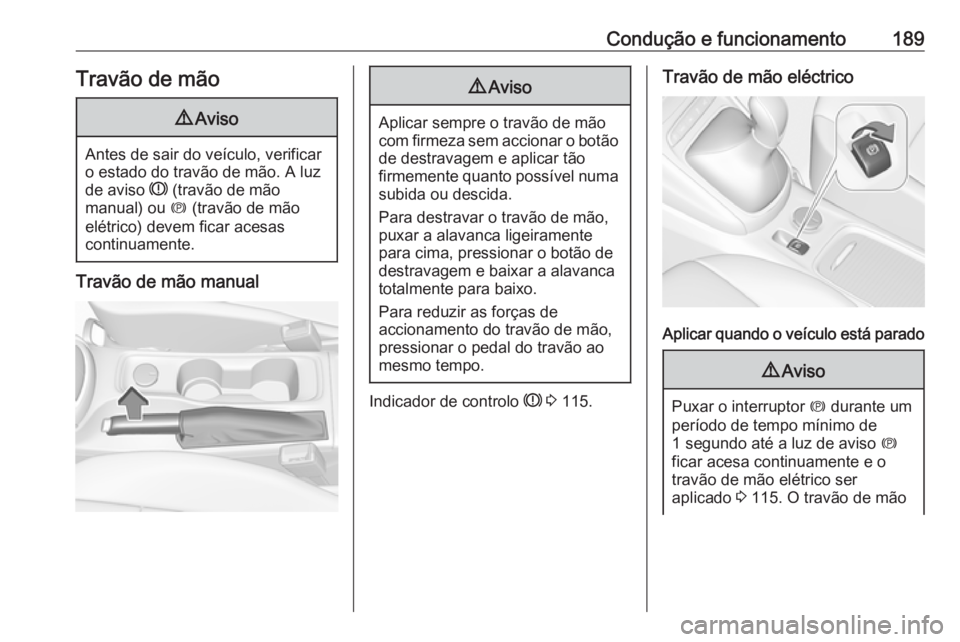 OPEL ASTRA K 2017  Manual de Instruções (in Portugues) Condução e funcionamento189Travão de mão9Aviso
Antes de sair do veículo, verificar
o estado do travão de mão. A luz
de aviso  R (travão de mão
manual) ou  m (travão de mão
elétrico) devem 