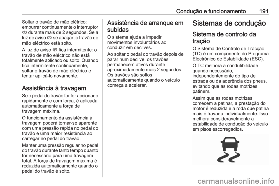OPEL ASTRA K 2017  Manual de Instruções (in Portugues) Condução e funcionamento191Soltar o travão de mão elétrico:
empurrar continuamente o interruptor
m  durante mais de 2 segundos. Se a
luz de aviso  m se apagar, o travão de
mão eléctrico está 