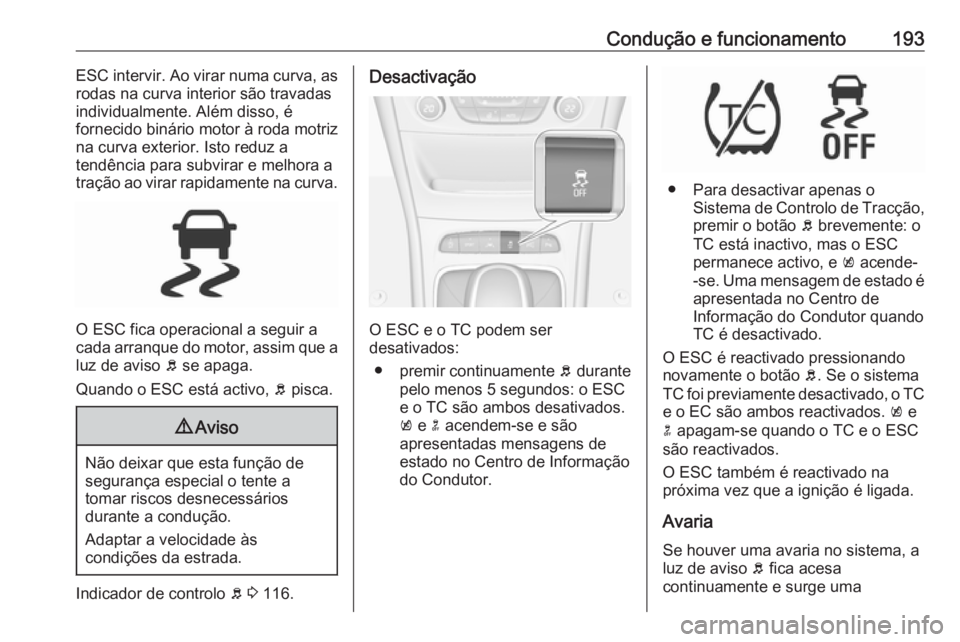 OPEL ASTRA K 2017  Manual de Instruções (in Portugues) Condução e funcionamento193ESC intervir. Ao virar numa curva, as
rodas na curva interior são travadas
individualmente. Além disso, é
fornecido binário motor à roda motriz
na curva exterior. Ist