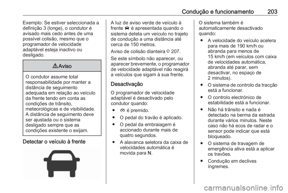 OPEL ASTRA K 2017 Manual de Instruções (in Portugues) Condução e funcionamento203Exemplo: Se estiver seleccionada a
definição 3 (longe), o condutor é
avisado mais cedo antes de uma
possível colisão, mesmo que o
programador de velocidade
adaptável OPEL ASTRA K 2017 Manual de Instruções (in Portugues) Condução e funcionamento203Exemplo: Se estiver seleccionada a
definição 3 (longe), o condutor é
avisado mais cedo antes de uma
possível colisão, mesmo que o
programador de velocidade
adaptável
