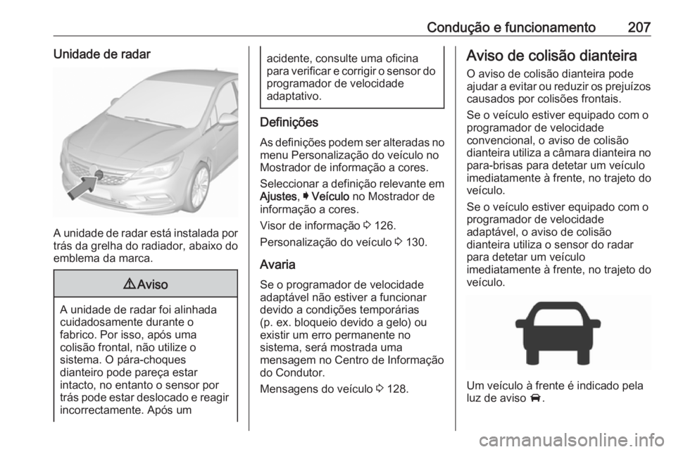 OPEL ASTRA K 2017 Manual de Instruções (in Portugues) Condução e funcionamento207Unidade de radar
A unidade de radar está instalada por
trás da grelha do radiador, abaixo do
emblema da marca.
9 Aviso
A unidade de radar foi alinhada
cuidadosamente dur OPEL ASTRA K 2017 Manual de Instruções (in Portugues) Condução e funcionamento207Unidade de radar
A unidade de radar está instalada por
trás da grelha do radiador, abaixo do
emblema da marca.
9 Aviso
A unidade de radar foi alinhada
cuidadosamente dur