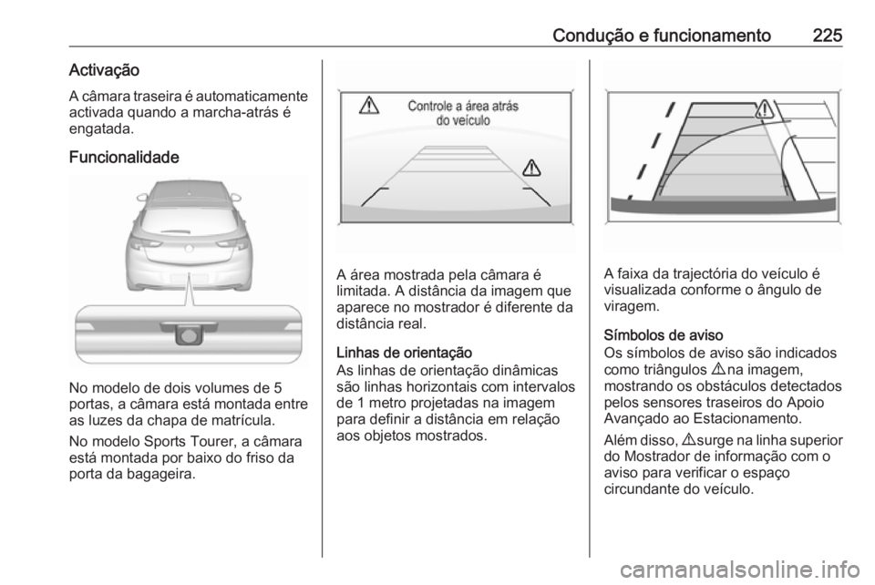 OPEL ASTRA K 2017 Manual de Instruções (in Portugues) Condução e funcionamento225ActivaçãoA câmara traseira é automaticamente
activada quando a marcha-atrás é
engatada.
Funcionalidade
No modelo de dois volumes de 5
portas, a câmara está montada OPEL ASTRA K 2017 Manual de Instruções (in Portugues) Condução e funcionamento225ActivaçãoA câmara traseira é automaticamente
activada quando a marcha-atrás é
engatada.
Funcionalidade
No modelo de dois volumes de 5
portas, a câmara está montada