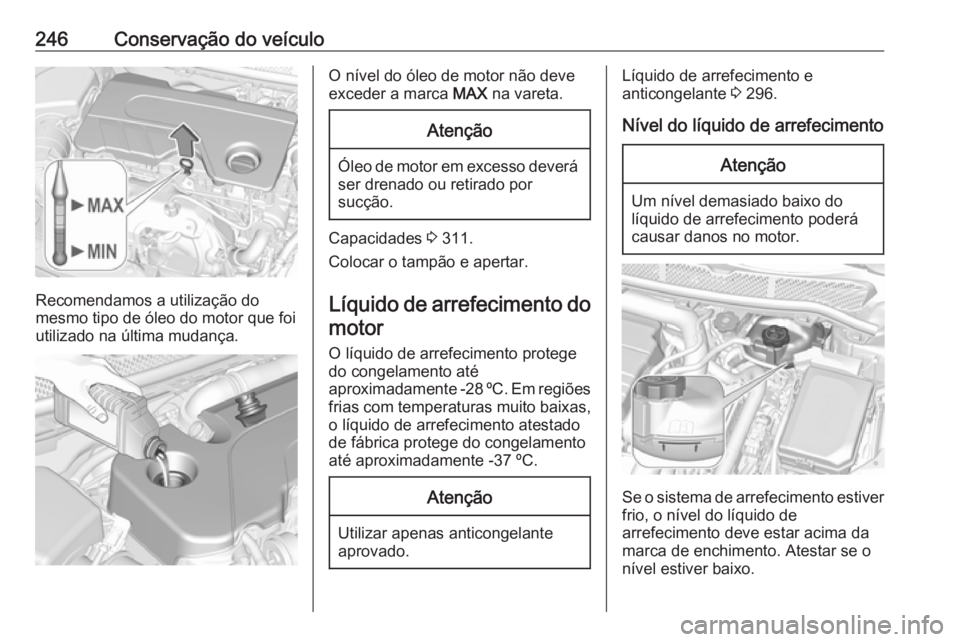 OPEL ASTRA K 2017 Manual de Instruções (in Portugues) 246Conservação do veículo
Recomendamos a utilização do
mesmo tipo de óleo do motor que foi utilizado na última mudança.
O nível do óleo de motor não deve
exceder a marca MAX na vareta.Aten OPEL ASTRA K 2017 Manual de Instruções (in Portugues) 246Conservação do veículo
Recomendamos a utilização do
mesmo tipo de óleo do motor que foi utilizado na última mudança.
O nível do óleo de motor não deve
exceder a marca MAX na vareta.Aten