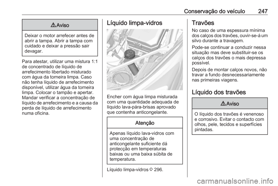 OPEL ASTRA K 2017 Manual de Instruções (in Portugues) Conservação do veículo2479Aviso
Deixar o motor arrefecer antes de
abrir a tampa. Abrir a tampa com cuidado e deixar a pressão sair
devagar.
Para atestar, utilizar uma mistura 1:1
de concentrado de OPEL ASTRA K 2017 Manual de Instruções (in Portugues) Conservação do veículo2479Aviso
Deixar o motor arrefecer antes de
abrir a tampa. Abrir a tampa com cuidado e deixar a pressão sair
devagar.
Para atestar, utilizar uma mistura 1:1
de concentrado de
