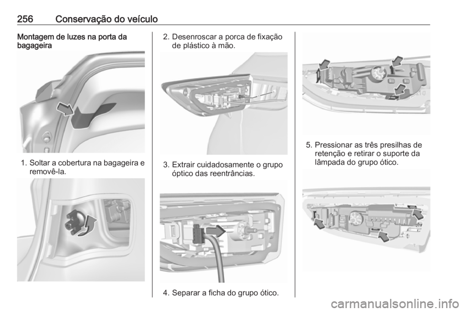 OPEL ASTRA K 2017 Manual de Instruções (in Portugues) 256Conservação do veículoMontagem de luzes na porta da
bagageira
1. Soltar a cobertura na bagageira e
removê-la.
2. Desenroscar a porca de fixação de plástico à mão.
3. Extrair cuidadosamente OPEL ASTRA K 2017 Manual de Instruções (in Portugues) 256Conservação do veículoMontagem de luzes na porta da
bagageira
1. Soltar a cobertura na bagageira e
removê-la.
2. Desenroscar a porca de fixação de plástico à mão.
3. Extrair cuidadosamente