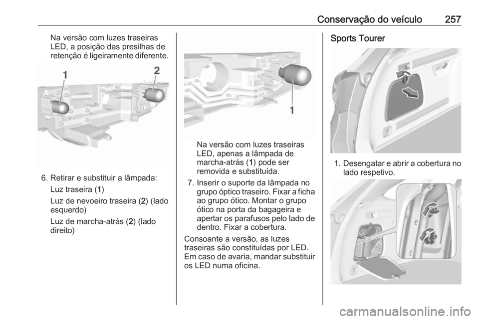 OPEL ASTRA K 2017 Manual de Instruções (in Portugues) Conservação do veículo257Na versão com luzes traseiras
LED, a posição das presilhas de
retenção é ligeiramente diferente.
6. Retirar e substituir a lâmpada:
Luz traseira ( 1)
Luz de nevoeiro OPEL ASTRA K 2017 Manual de Instruções (in Portugues) Conservação do veículo257Na versão com luzes traseiras
LED, a posição das presilhas de
retenção é ligeiramente diferente.
6. Retirar e substituir a lâmpada:
Luz traseira ( 1)
Luz de nevoeiro