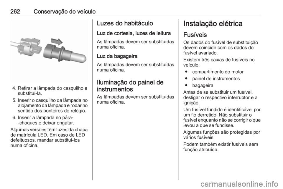 OPEL ASTRA K 2017 Manual de Instruções (in Portugues) 262Conservação do veículo
4. Retirar a lâmpada do casquilho esubstituí-la.
5. Inserir o casquilho da lâmpada no
alojamento da lâmpada e rodar no
sentido dos ponteiros do relógio.
6. Inserir a OPEL ASTRA K 2017 Manual de Instruções (in Portugues) 262Conservação do veículo
4. Retirar a lâmpada do casquilho esubstituí-la.
5. Inserir o casquilho da lâmpada no
alojamento da lâmpada e rodar no
sentido dos ponteiros do relógio.
6. Inserir a