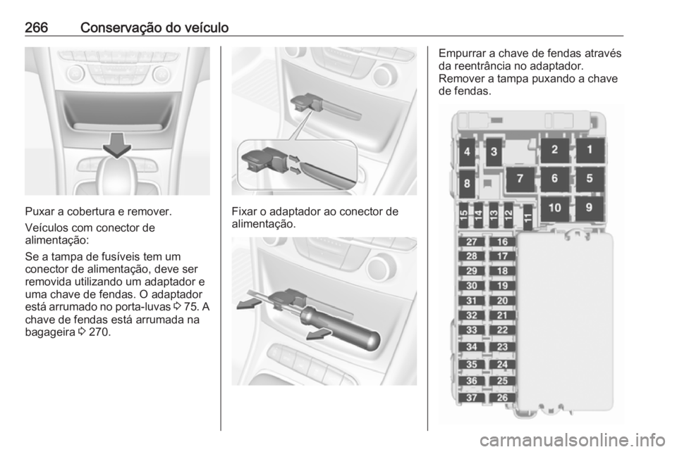OPEL ASTRA K 2017 Manual de Instruções (in Portugues) 266Conservação do veículo
Puxar a cobertura e remover.
Veículos com conector de
alimentação:
Se a tampa de fusíveis tem um
conector de alimentação, deve ser
removida utilizando um adaptador e OPEL ASTRA K 2017 Manual de Instruções (in Portugues) 266Conservação do veículo
Puxar a cobertura e remover.
Veículos com conector de
alimentação:
Se a tampa de fusíveis tem um
conector de alimentação, deve ser
removida utilizando um adaptador e