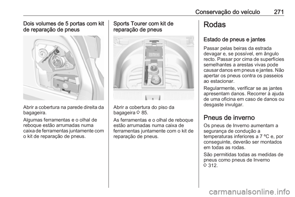 OPEL ASTRA K 2017 Manual de Instruções (in Portugues) Conservação do veículo271Dois volumes de 5 portas com kitde reparação de pneus
Abrir a cobertura na parede direita da
bagageira.
Algumas ferramentas e o olhal de reboque estão arrumadas numa
cai OPEL ASTRA K 2017 Manual de Instruções (in Portugues) Conservação do veículo271Dois volumes de 5 portas com kitde reparação de pneus
Abrir a cobertura na parede direita da
bagageira.
Algumas ferramentas e o olhal de reboque estão arrumadas numa
cai