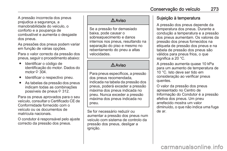 OPEL ASTRA K 2017 Manual de Instruções (in Portugues) Conservação do veículo273A pressão incorrecta dos pneus
prejudica a segurança, a
manobrabilidade do veículo, o
conforto e a poupança de
combustível e aumenta o desgaste
dos pneus.
As pressões OPEL ASTRA K 2017 Manual de Instruções (in Portugues) Conservação do veículo273A pressão incorrecta dos pneus
prejudica a segurança, a
manobrabilidade do veículo, o
conforto e a poupança de
combustível e aumenta o desgaste
dos pneus.
As pressões