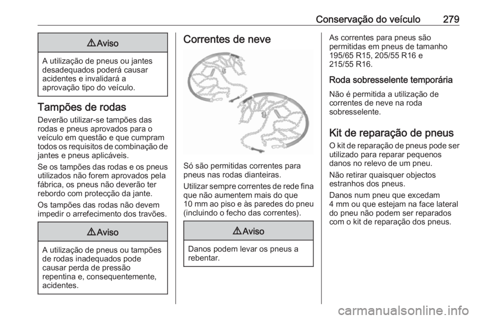 OPEL ASTRA K 2017 Manual de Instruções (in Portugues) Conservação do veículo2799Aviso
A utilização de pneus ou jantes
desadequados poderá causar
acidentes e invalidará a
aprovação tipo do veículo.
Tampões de rodas
Deverão utilizar-se tampões OPEL ASTRA K 2017 Manual de Instruções (in Portugues) Conservação do veículo2799Aviso
A utilização de pneus ou jantes
desadequados poderá causar
acidentes e invalidará a
aprovação tipo do veículo.
Tampões de rodas
Deverão utilizar-se tampões