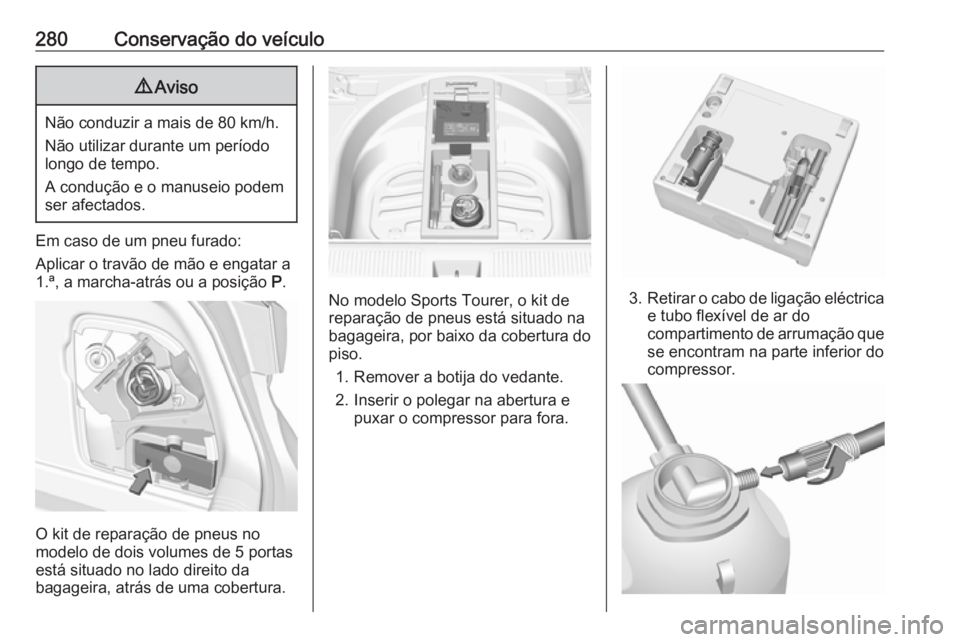 OPEL ASTRA K 2017 Manual de Instruções (in Portugues) 280Conservação do veículo9Aviso
Não conduzir a mais de 80 km/h.
Não utilizar durante um período
longo de tempo.
A condução e o manuseio podem
ser afectados.
Em caso de um pneu furado:
Aplicar OPEL ASTRA K 2017 Manual de Instruções (in Portugues) 280Conservação do veículo9Aviso
Não conduzir a mais de 80 km/h.
Não utilizar durante um período
longo de tempo.
A condução e o manuseio podem
ser afectados.
Em caso de um pneu furado:
Aplicar